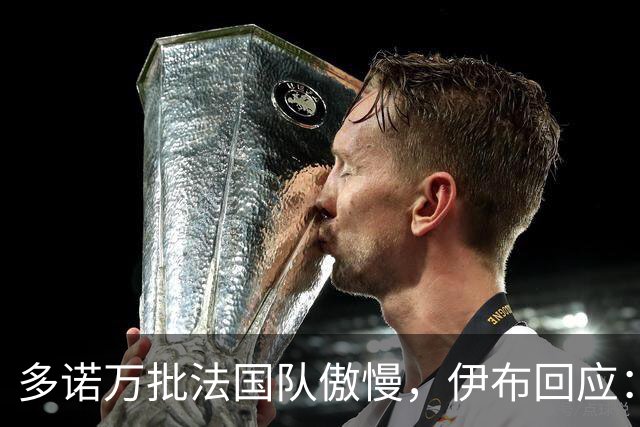 多诺万批法国队傲慢，伊布回应：无知者说傲慢，聪明人会说是自信